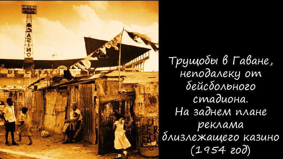 Трущобы в Гаване, неподалеку от бейсбольного стадиона. На заднем плане реклама близлежащего казино (1954