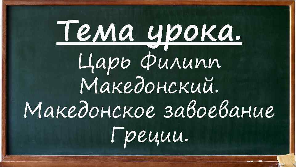 Тема урока. Царь Филипп Македонский. Македонское завоевание Греции. 