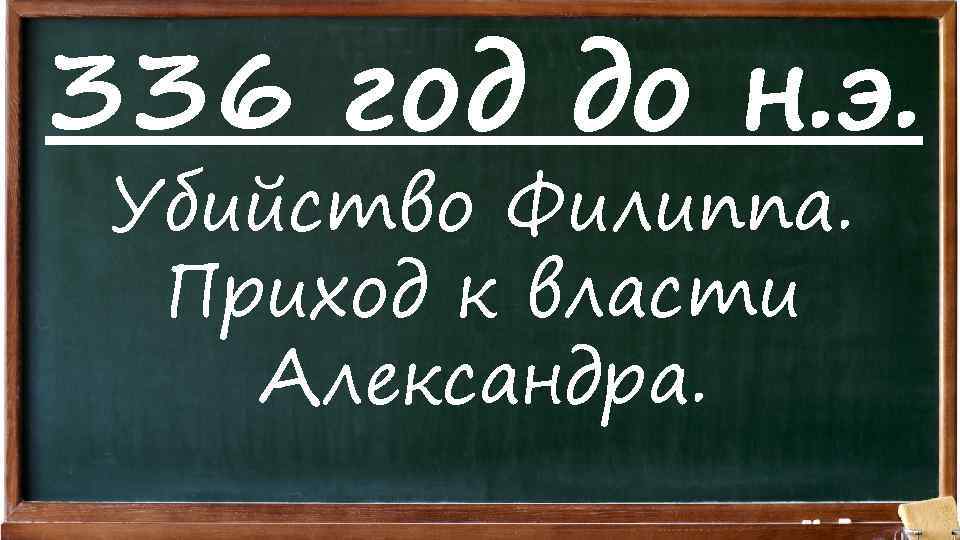 336 год до н. э. Убийство Филиппа. Приход к власти Александра. 