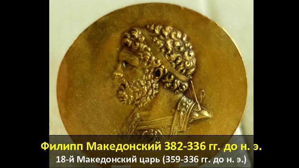 Филипп Македонский 382 -336 гг. до н. э. 18 -й Македонский царь (359 -336