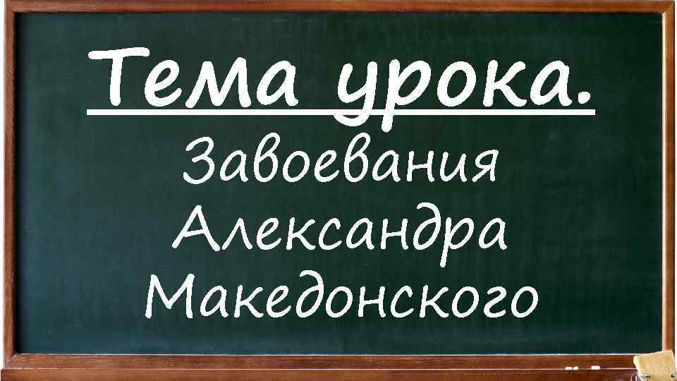 Тема урока. Завоевания Александра Македонского 