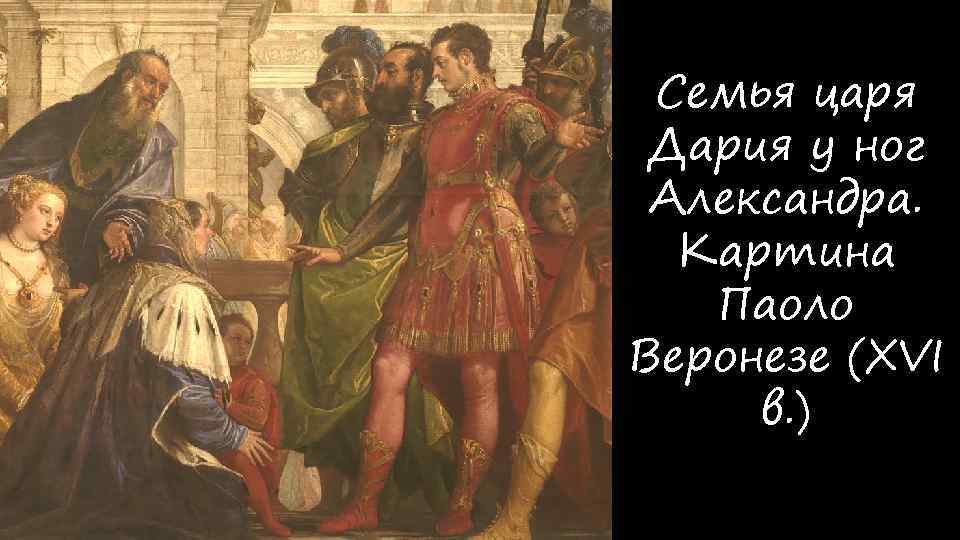 Семья царя Дария у ног Александра. Картина Паоло Веронезе (XVI в. ) 