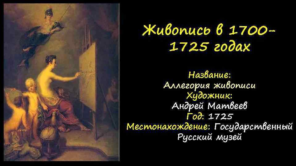 Живопись в 17001725 годах Название: Аллегория живописи Художник: Андрей Матвеев Год: 1725 Местонахождение: Государственный