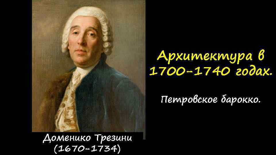 Архитектура в 1700 -1740 годах. Петровское барокко. Доменико Трезини (1670 -1734) 