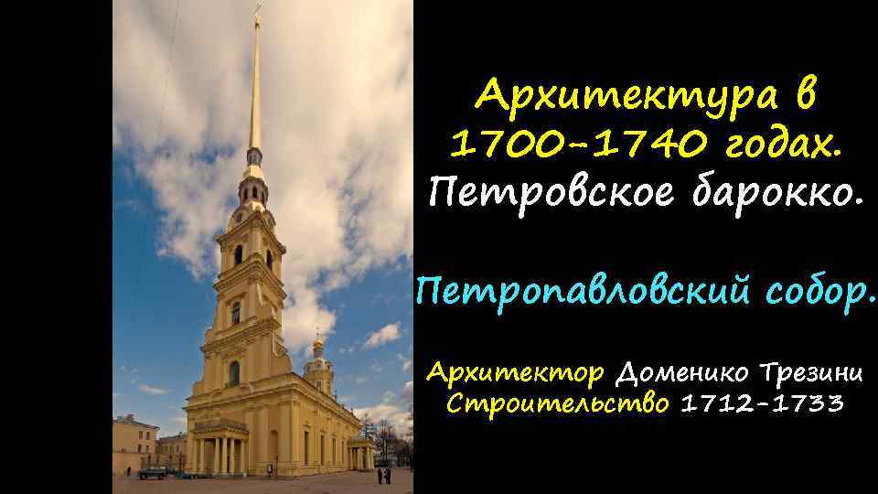 Архитектура в 1700 -1740 годах. Петровское барокко. Петропавловский собор. Архитектор Доменико Трезини Строительство 1712