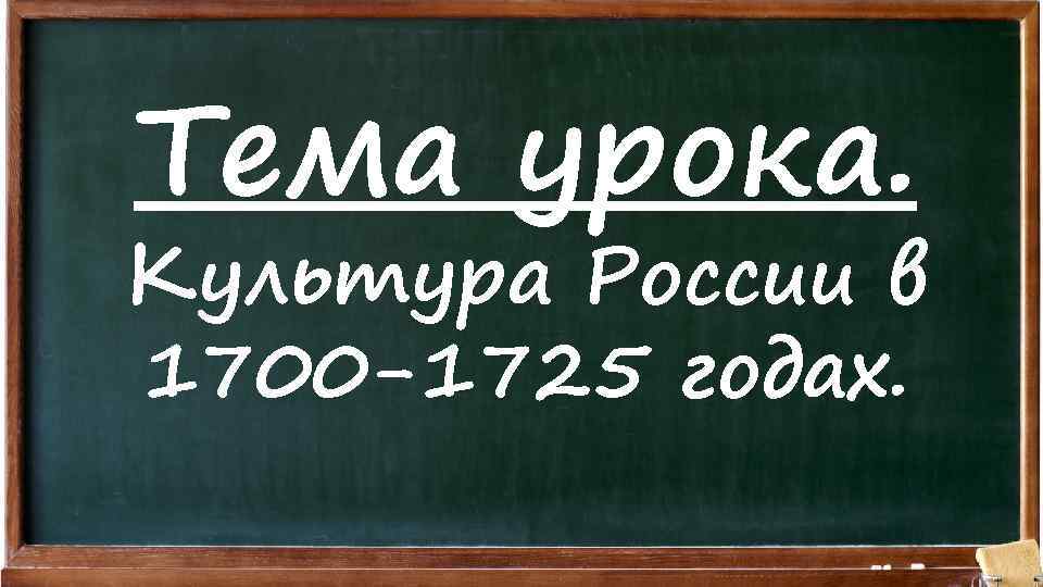 Тема урока. Культура России в 1700 -1725 годах. 