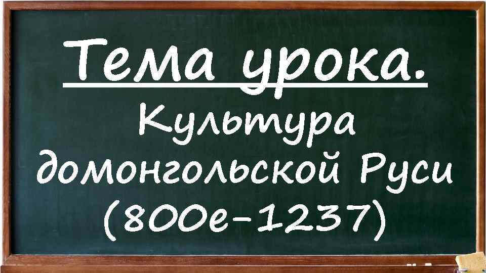 Тема урока. Культура домонгольской Руси (800 е-1237) 