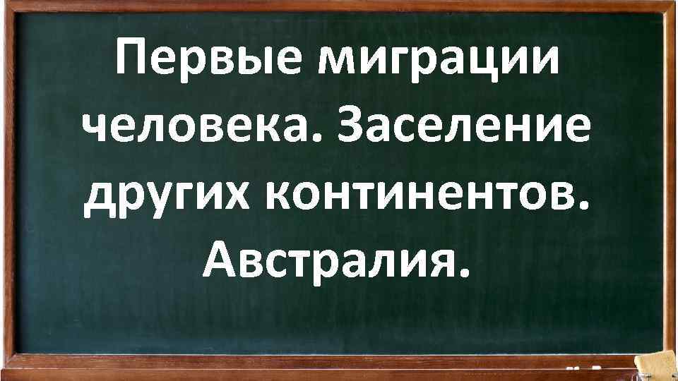 Первые миграции человека. Заселение других континентов. Австралия. 