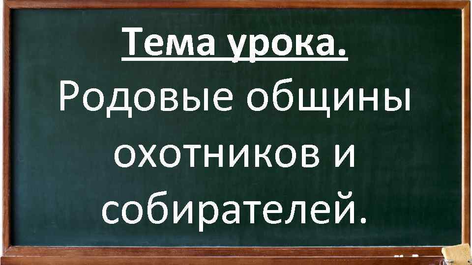 Тема урока. Родовые общины охотников и собирателей. 