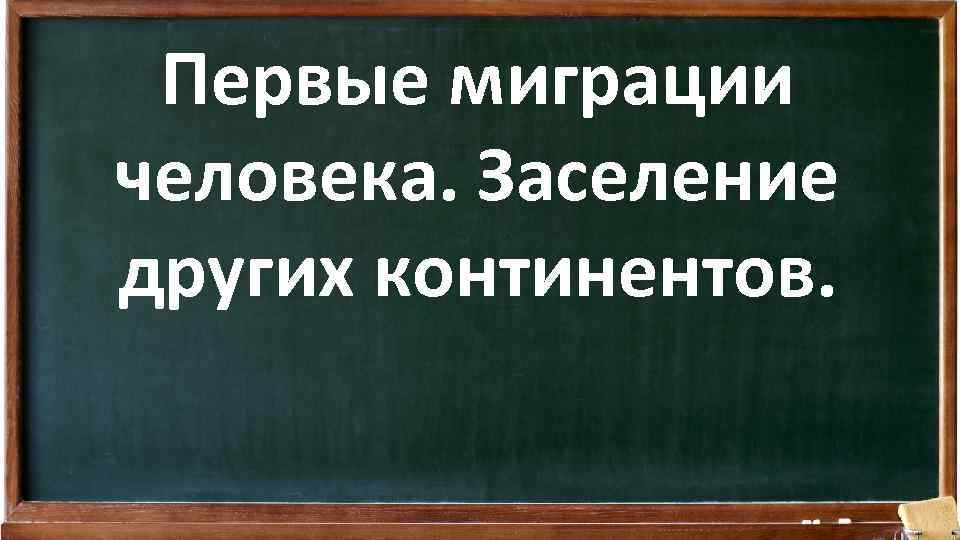 Первые миграции человека. Заселение других континентов. 