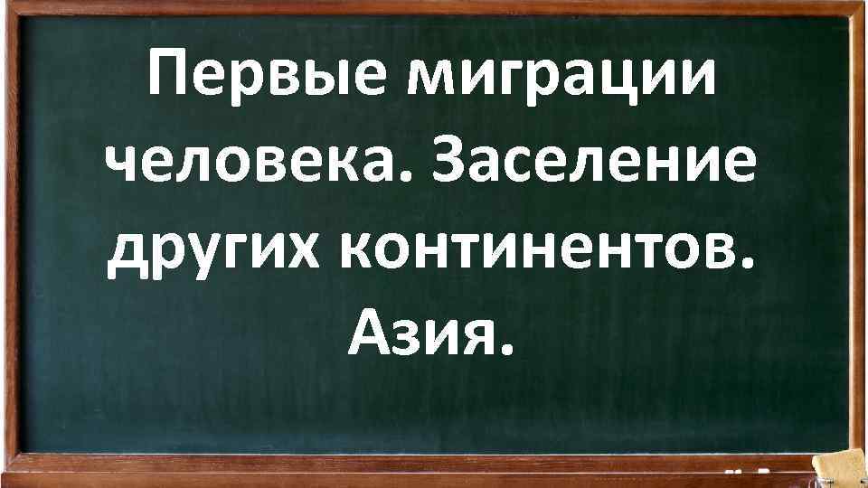 Первые миграции человека. Заселение других континентов. Азия. 