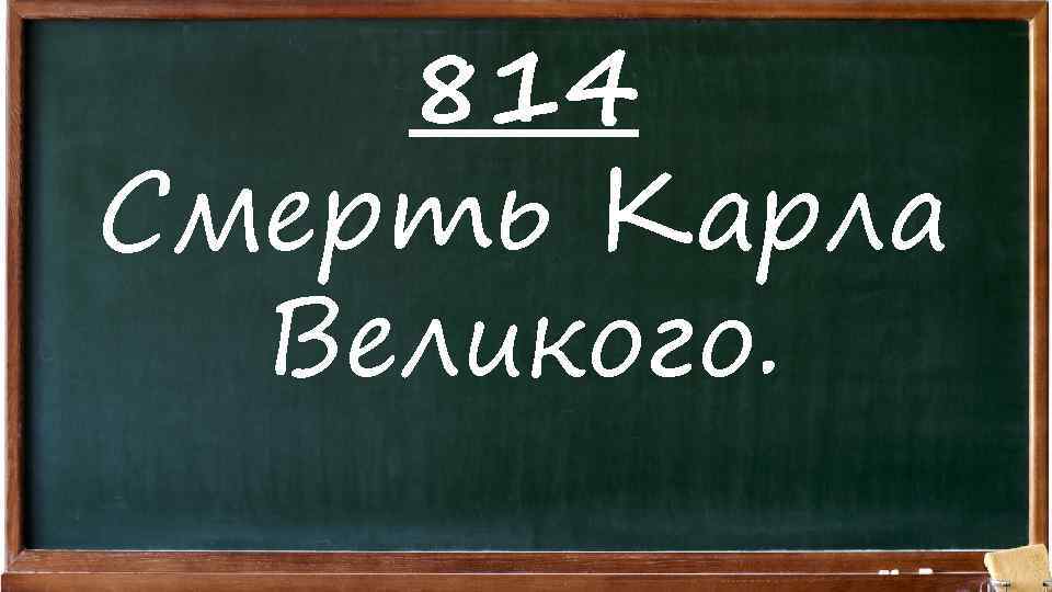 814 Смерть Карла Великого. 