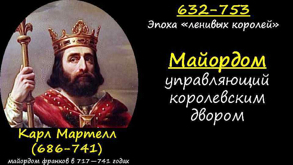 632 -753 Эпоха «ленивых королей» Майордом Карл Мартелл (686 -741) майордом франков в 717—