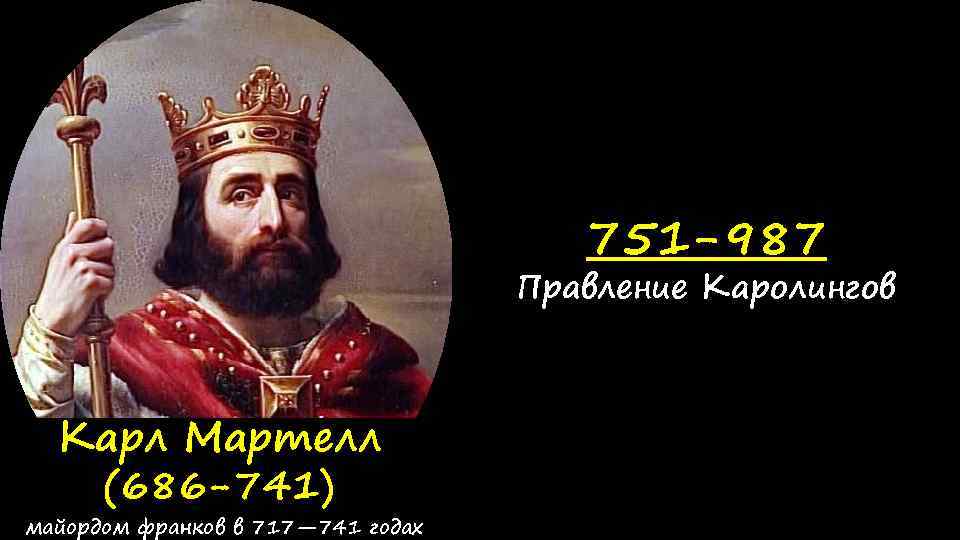 751 -987 Правление Каролингов Карл Мартелл (686 -741) майордом франков в 717— 741 годах