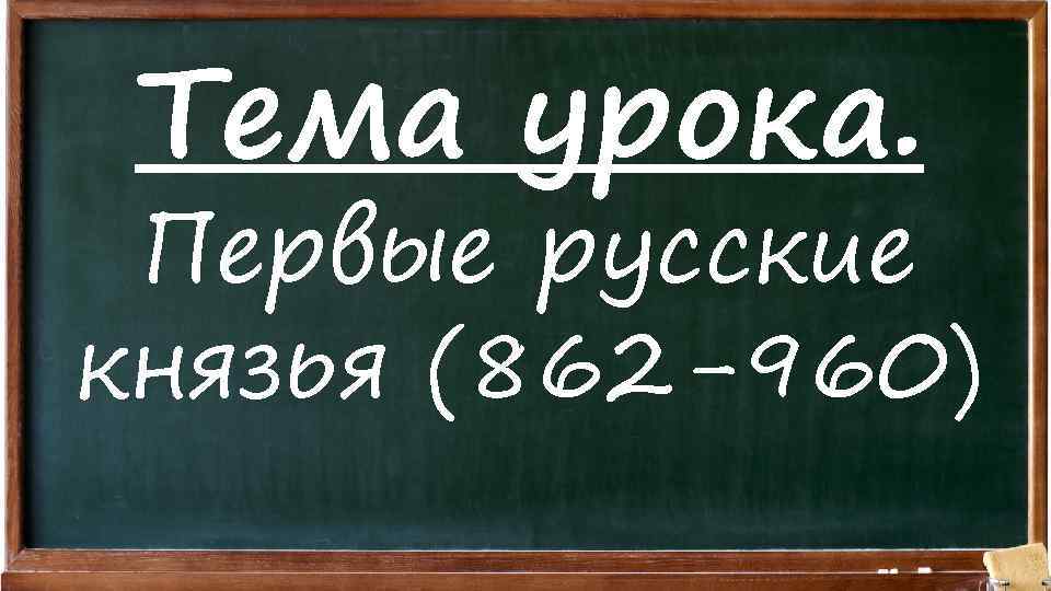 Тема урока. Первые русские князья (862 -960) 