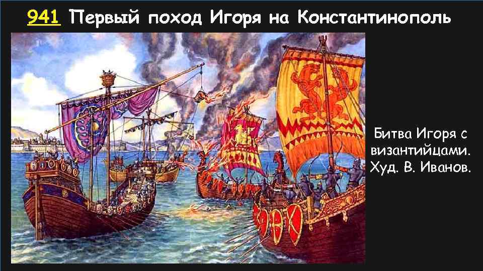 941 Первый поход Игоря на Константинополь Битва Игоря с византийцами. Худ. В. Иванов. 