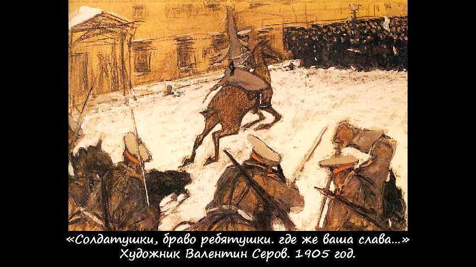  «Солдатушки, браво ребятушки. где же ваша слава…» Художник Валентин Серов. 1905 год. 