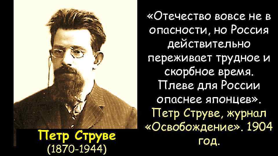 Петр Струве (1870 -1944) «Отечество вовсе не в опасности, но Россия действительно переживает трудное