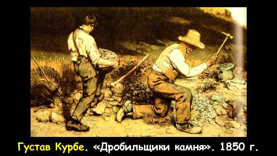 Густав Курбе. «Дробильщики камня» . 1850 г. 