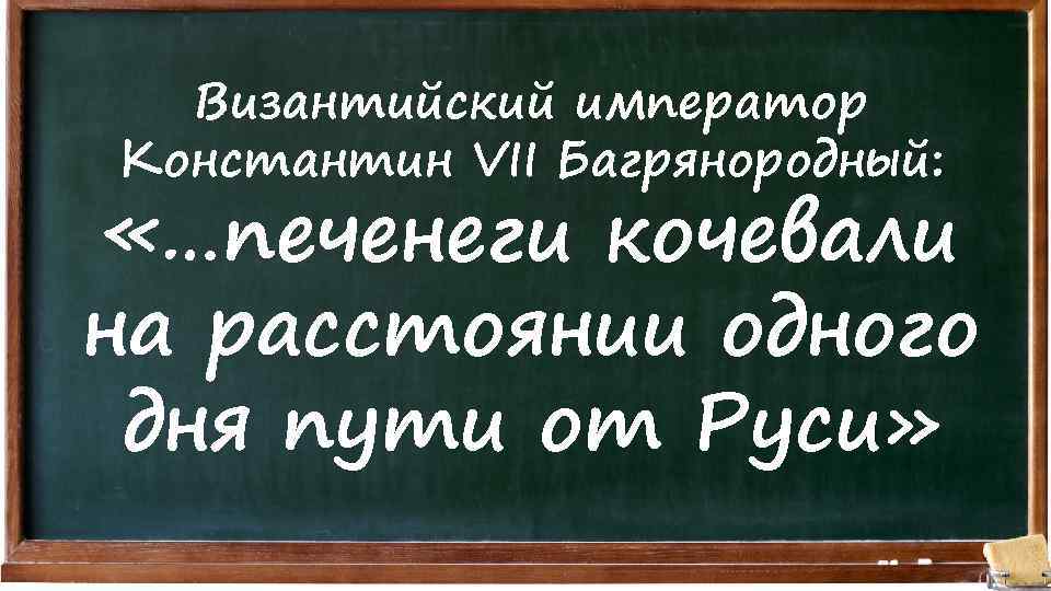 Византийский император Константин VII Багрянородный: «…печенеги кочевали на расстоянии одного дня пути от Руси»