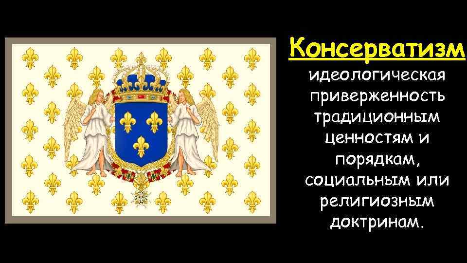 Консерватизм идеологическая приверженность традиционным ценностям и порядкам, социальным или религиозным доктринам. 