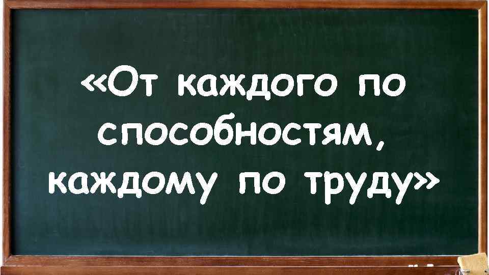  «От каждого по способностям, каждому по труду» 