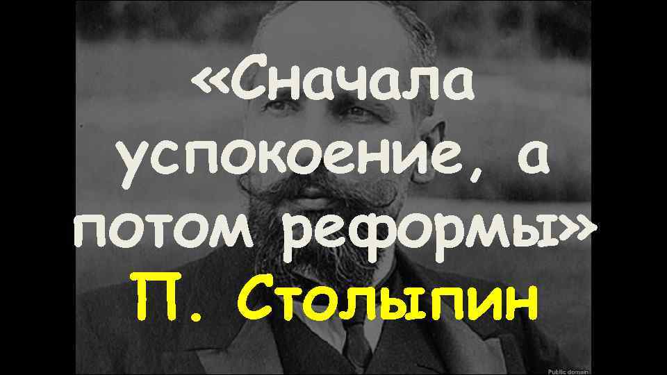  «Сначала успокоение, а потом реформы» П. Столыпин 