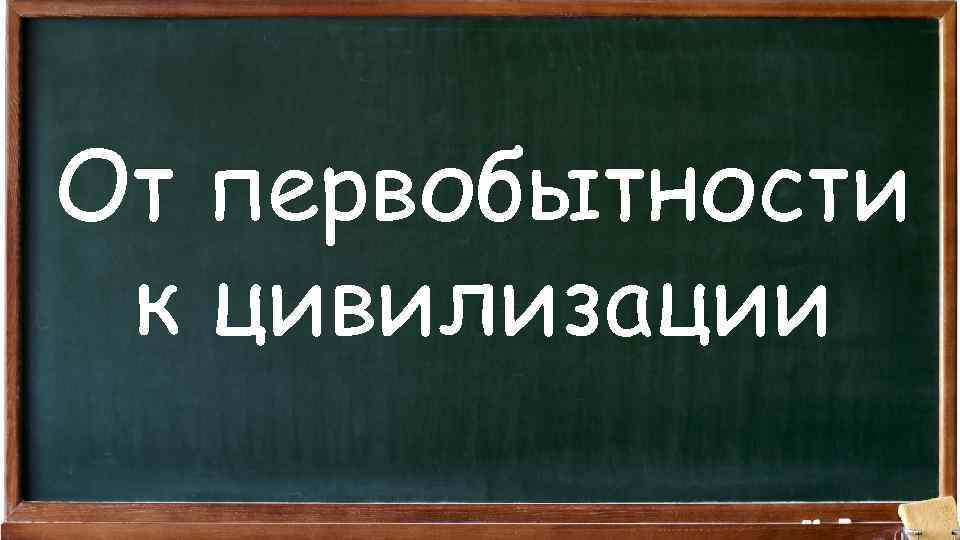 От первобытности к цивилизации 