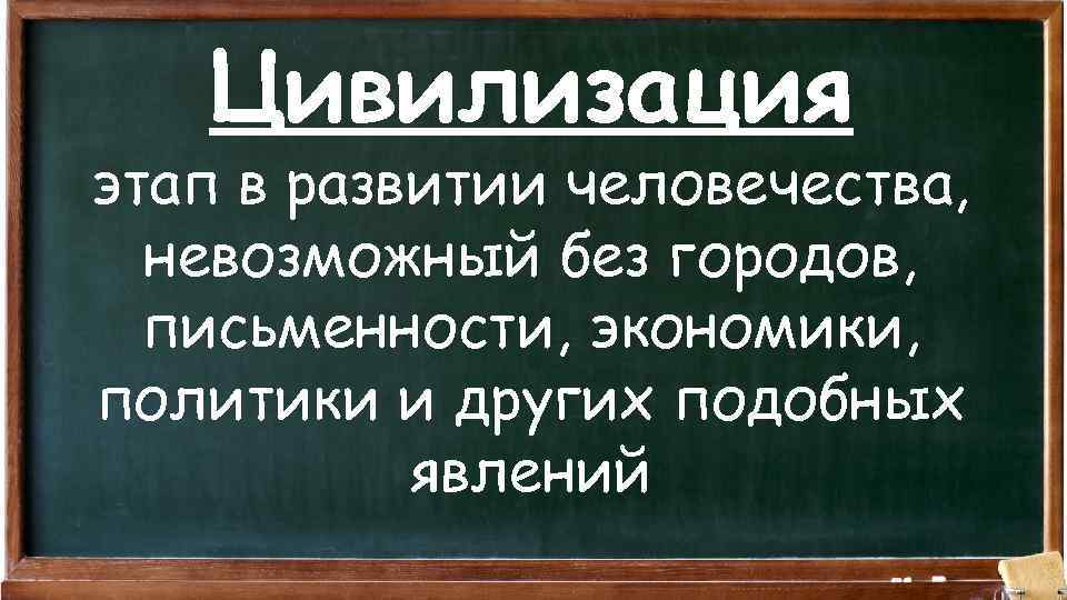 Цивилизация этап в развитии человечества, невозможный без городов, письменности, экономики, политики и других подобных