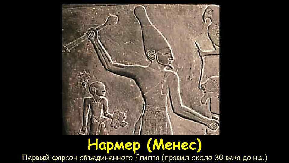 Нармер (Менес) Первый фараон объединенного Египта (правил около 30 века до н. э. )