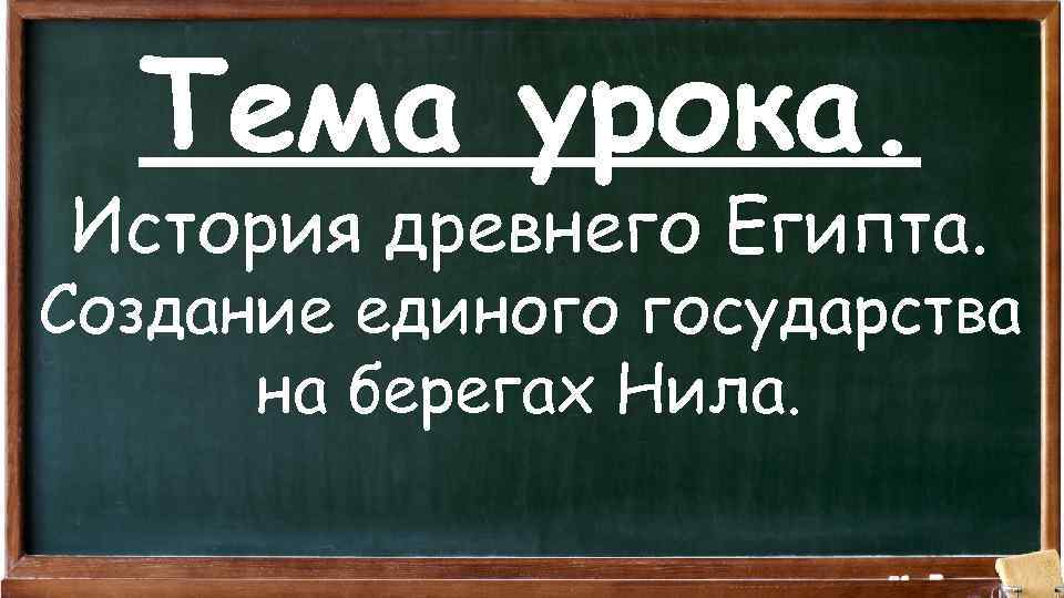Тема урока. История древнего Египта. Создание единого государства на берегах Нила. 