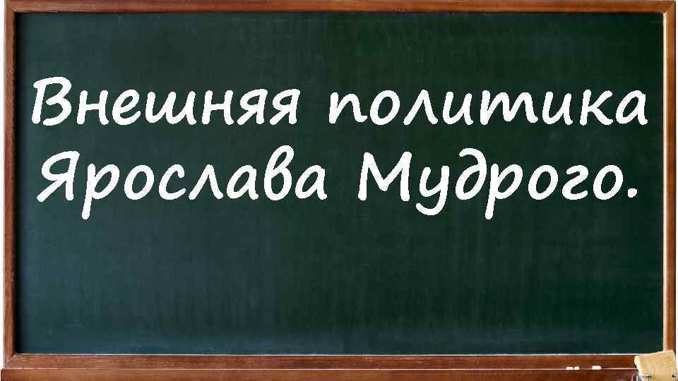 Внешняя политика Ярослава Мудрого. 