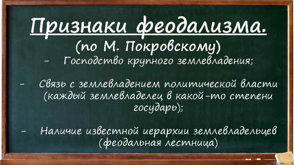 Признаки феодализма. - (по М. Покровскому) Господство крупного землевладения; - Связь с землевладением политической