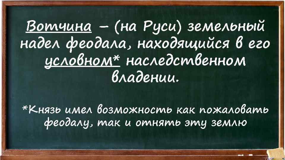 Вотчина – (на Руси) земельный надел феодала, находящийся в его условном* наследственном владении. *Князь
