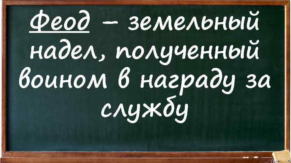 Феод – земельный надел, полученный воином в награду за службу 