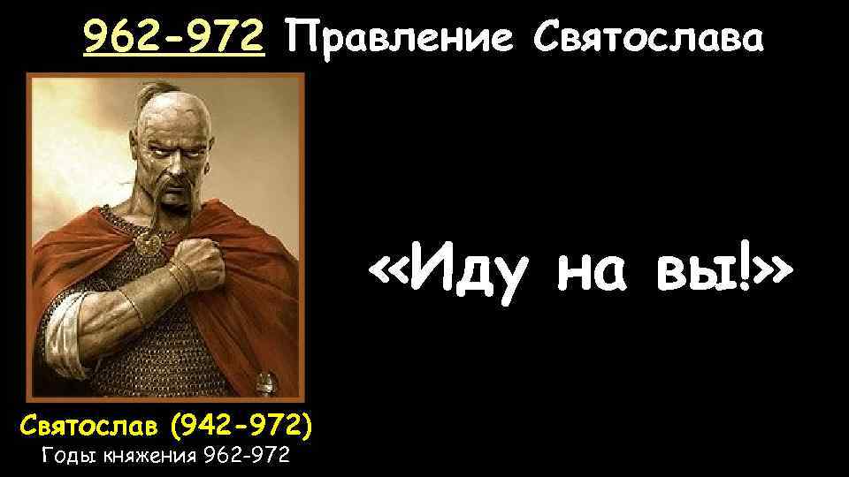 Иду на вы. Святослав 962-972. Князь Святослав: иду на вы!. Святослав правление 962. Князь Святослав Игоревич иду на вы.