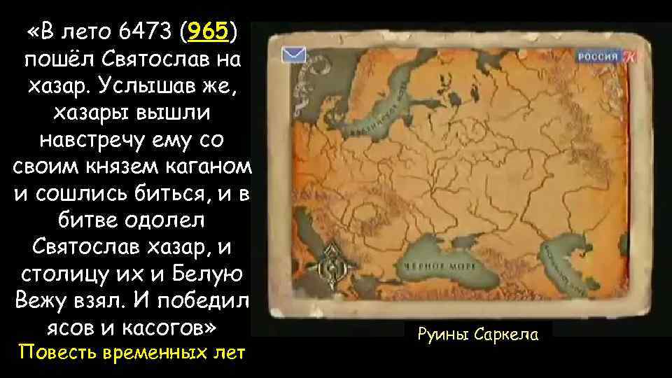  «В лето 6473 (965) пошёл Святослав на хазар. Услышав же, хазары вышли навстречу