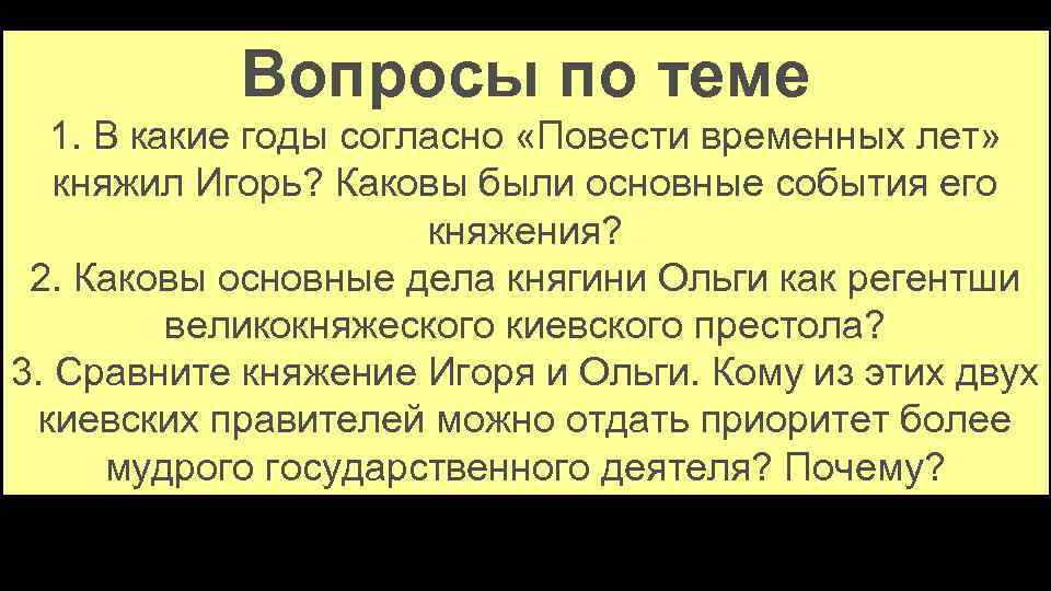 Вопросы по теме 1. В какие годы согласно «Повести временных лет» княжил Игорь? Каковы