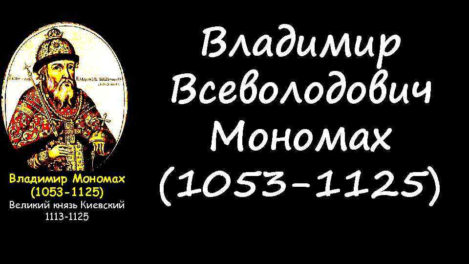 Владимир Мономах (1053 -1125) Великий князь Киевский 1113 -1125 Владимир Всеволодович Мономах (1053 -1125)