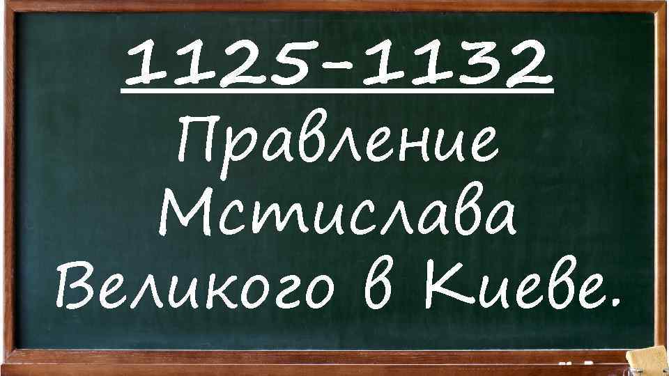 1125 -1132 Правление Мстислава Великого в Киеве. 
