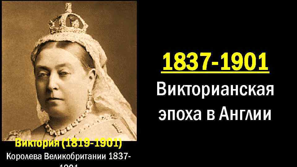 1837 -1901 Викторианская эпоха в Англии Виктория (1819 -1901) Королева Великобритании 1837 - 