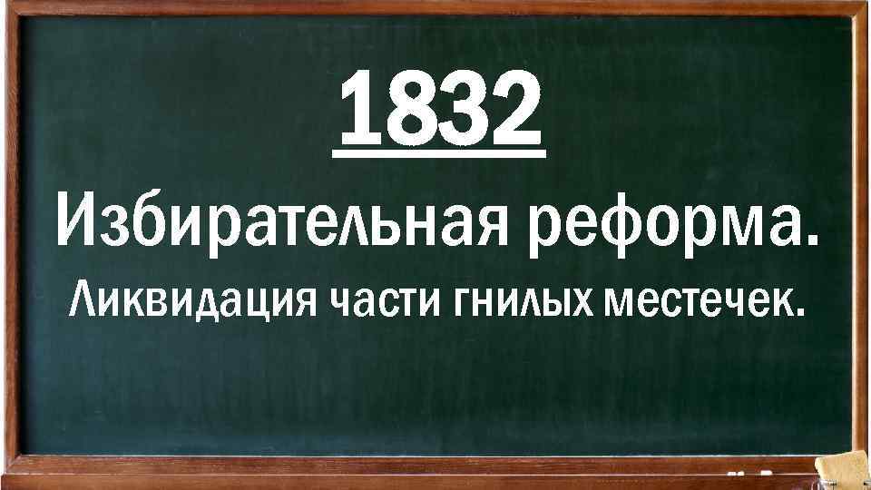 1832 Избирательная реформа. Ликвидация части гнилых местечек. 
