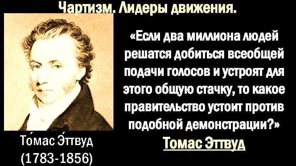 Чартизм. Лидеры движения. То мас Э ттвуд (1783 -1856) «Если два миллиона людей решатся