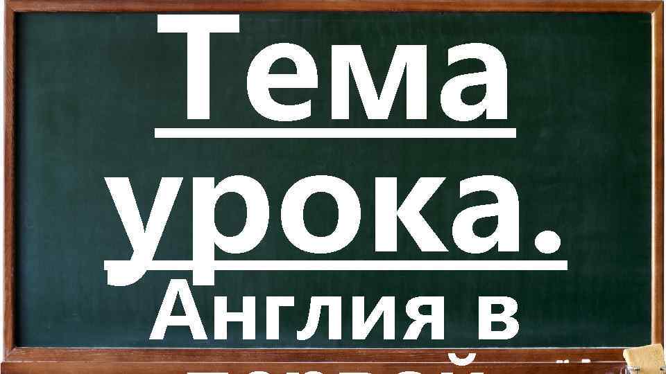 Тема урока. Англия в 