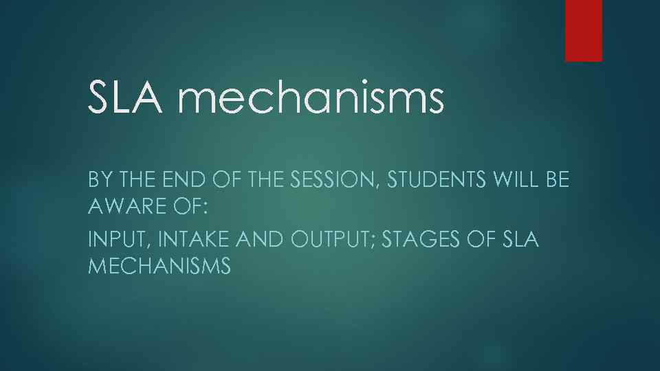 SLA mechanisms BY THE END OF THE SESSION, STUDENTS WILL BE AWARE OF: INPUT,