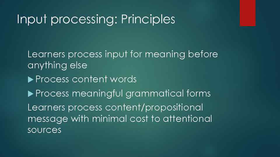 Input processing: Principles Learners process input for meaning before anything else Process content words