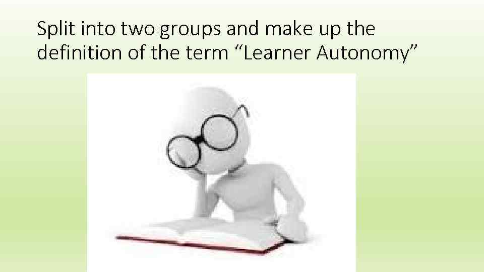 Split into two groups and make up the definition of the term “Learner Autonomy”