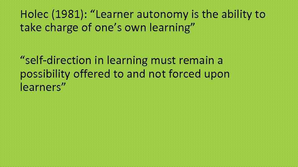 Holec (1981): “Learner autonomy is the ability to take charge of one’s own learning”