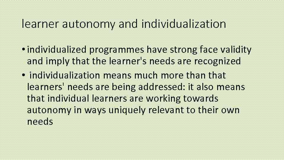learner autonomy and individualization • individualized programmes have strong face validity and imply that