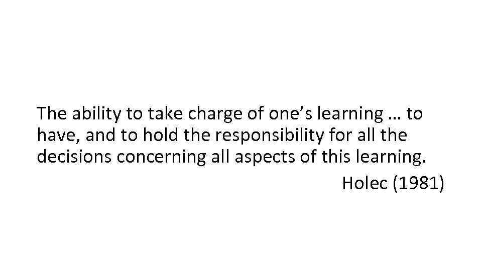 The ability to take charge of one’s learning … to have, and to hold